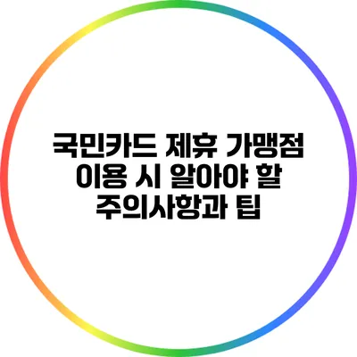 국민카드 제휴 가맹점 이용 시 알아야 할 주의사항과 팁