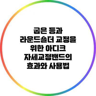 굽은 등과 라운드숄더 교정을 위한 아디크 자세교정밴드의 효과와 사용법