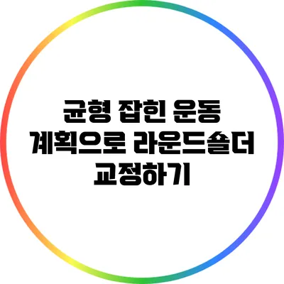 균형 잡힌 운동 계획으로 라운드숄더 교정하기