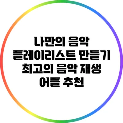 나만의 음악 플레이리스트 만들기: 최고의 음악 재생 어플 추천