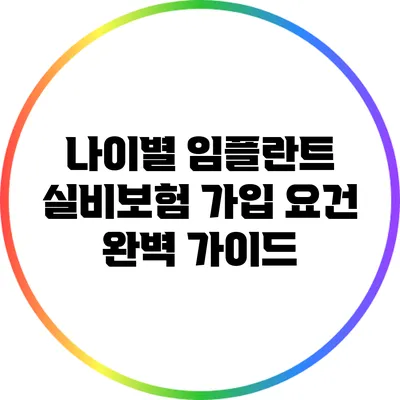 나이별 임플란트 실비보험 가입 요건 완벽 가이드