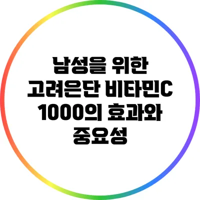 남성을 위한 고려은단 비타민C 1000의 효과와 중요성