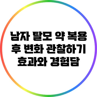 남자 탈모 약 복용 후 변화 관찰하기: 효과와 경험담