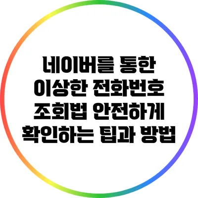 네이버를 통한 이상한 전화번호 조회법: 안전하게 확인하는 팁과 방법