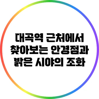 대곡역 근처에서 찾아보는 안경점과 밝은 시야의 조화