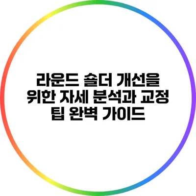 라운드 숄더 개선을 위한 자세 분석과 교정 팁 완벽 가이드