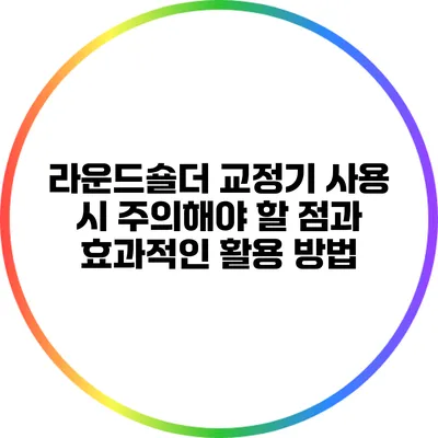 라운드숄더 교정기 사용 시 주의해야 할 점과 효과적인 활용 방법
