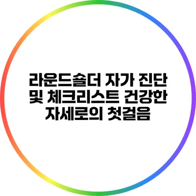 라운드숄더 자가 진단 및 체크리스트: 건강한 자세로의 첫걸음