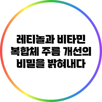 레티놀과 비타민 복합체: 주름 개선의 비밀을 밝혀내다