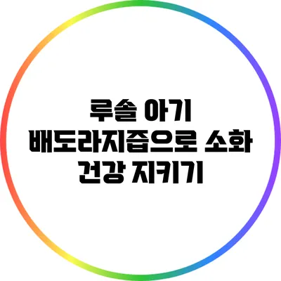루솔 아기 배도라지즙으로 소화 건강 지키기