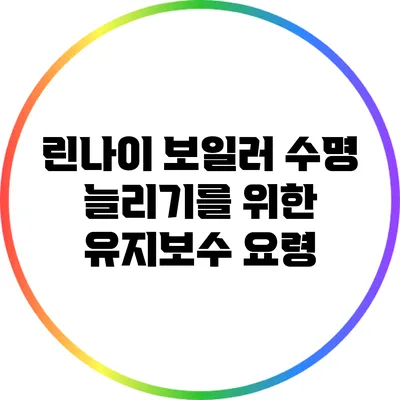린나이 보일러 수명 늘리기를 위한 유지보수 요령