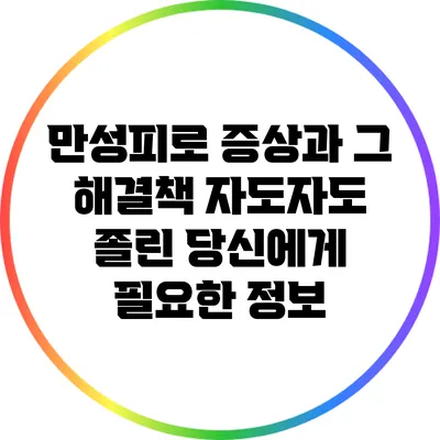 만성피로 증상과 그 해결책: 자도자도 졸린 당신에게 필요한 정보