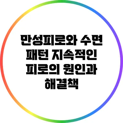 만성피로와 수면 패턴: 지속적인 피로의 원인과 해결책
