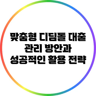 맞춤형 디딤돌 대출 관리 방안과 성공적인 활용 전략