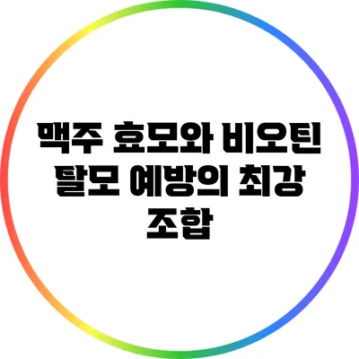 맥주 효모와 비오틴: 탈모 예방의 최강 조합