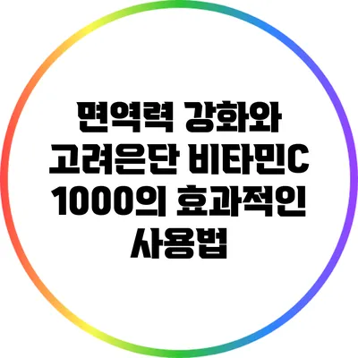 면역력 강화와 고려은단 비타민C 1000의 효과적인 사용법