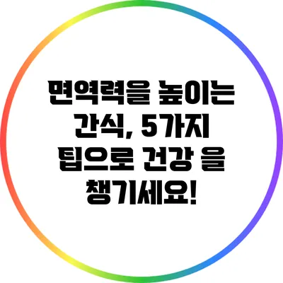 면역력을 높이는 간식, 5가지 팁으로 건강 을 챙기세요!