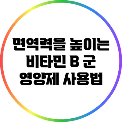 면역력을 높이는 비타민 B 군 영양제 사용법