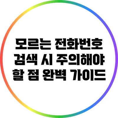 모르는 전화번호 검색 시 주의해야 할 점 완벽 가이드