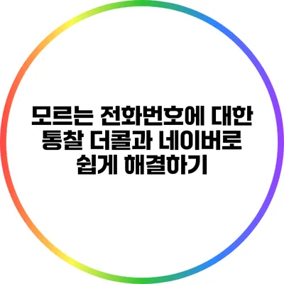 모르는 전화번호에 대한 통찰: 더콜과 네이버로 쉽게 해결하기