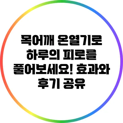 목어깨 온열기로 하루의 피로를 풀어보세요! 효과와 후기 공유