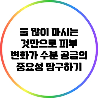 물 많이 마시는 것만으로 피부 변화가? 수분 공급의 중요성 탐구하기
