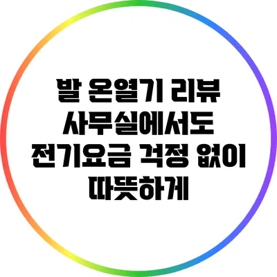 발 온열기 리뷰: 사무실에서도 전기요금 걱정 없이 따뜻하게