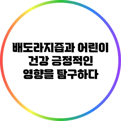 배도라지즙과 어린이 건강: 긍정적인 영향을 탐구하다