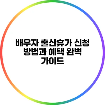 배우자 출산휴가 신청 방법과 혜택 완벽 가이드