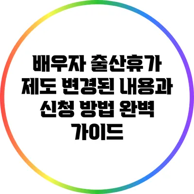 배우자 출산휴가 제도: 변경된 내용과 신청 방법 완벽 가이드