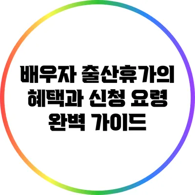 배우자 출산휴가의 혜택과 신청 요령 완벽 가이드