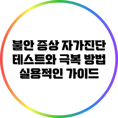 불안 증상 자가진단 테스트와 극복 방법: 실용적인 가이드