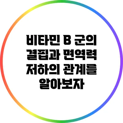 비타민 B 군의 결핍과 면역력 저하의 관계를 알아보자