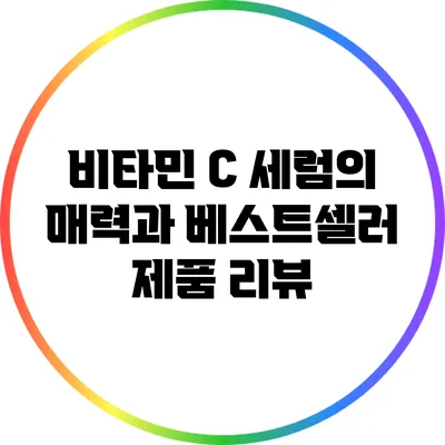 비타민 C 세럼의 매력과 베스트셀러 제품 리뷰