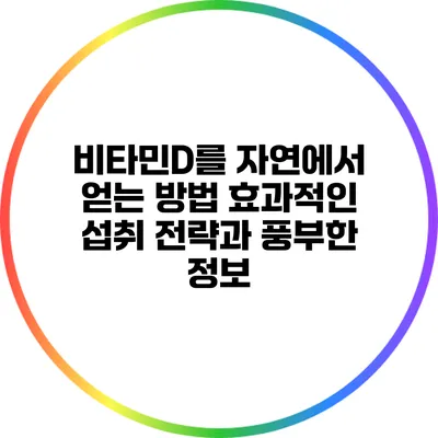 비타민D를 자연에서 얻는 방법: 효과적인 섭취 전략과 풍부한 정보