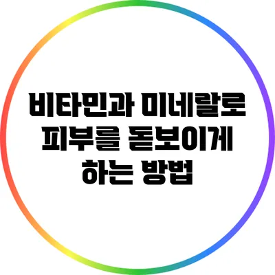 비타민과 미네랄로 피부를 돋보이게 하는 방법