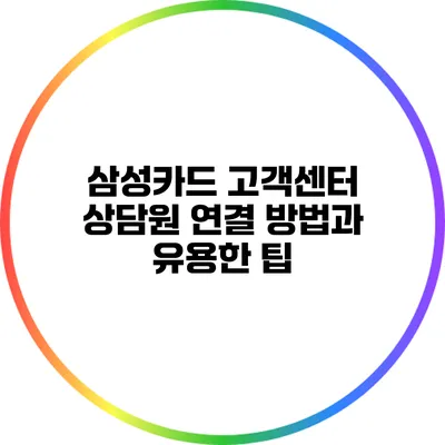 삼성카드 고객센터 상담원 연결 방법과 유용한 팁