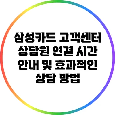 삼성카드 고객센터 상담원 연결 시간 안내 및 효과적인 상담 방법
