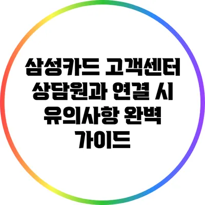 삼성카드 고객센터 상담원과 연결 시 유의사항 완벽 가이드