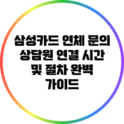 삼성카드 연체 문의: 상담원 연결 시간 및 절차 완벽 가이드