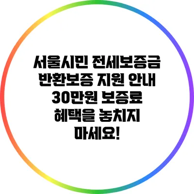 서울시민 전세보증금 반환보증 지원 안내: 30만원 보증료 혜택을 놓치지 마세요!