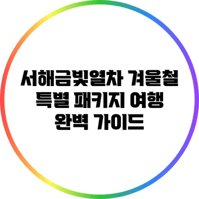 서해금빛열차 겨울철 특별 패키지 여행 완벽 가이드
