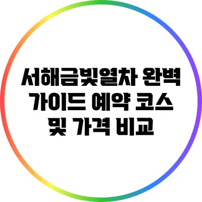 서해금빛열차 완벽 가이드: 예약 코스 및 가격 비교