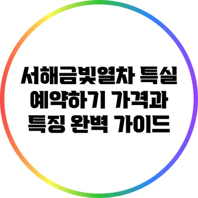 서해금빛열차 특실 예약하기: 가격과 특징 완벽 가이드