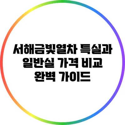 서해금빛열차 특실과 일반실 가격 비교 완벽 가이드