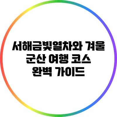 서해금빛열차와 겨울 군산 여행 코스 완벽 가이드