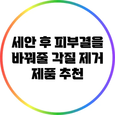 세안 후 피부결을 바꿔줄 각질 제거 제품 추천