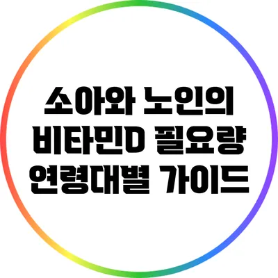소아와 노인의 비타민D 필요량: 연령대별 가이드