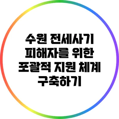 수원 전세사기 피해자를 위한 포괄적 지원 체계 구축하기