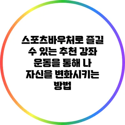 스포츠바우처로 즐길 수 있는 추천 강좌: 운동을 통해 나 자신을 변화시키는 방법